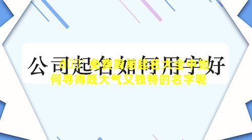 🌴 免费周易起名大全中如何寻得既大气又独特的名字呢